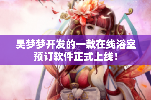 吴梦梦开发的一款在线浴室预订软件正式上线！