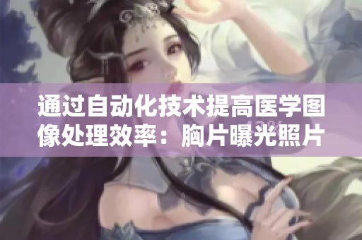 通过自动化技术提高医学图像处理效率：胸片曝光照片改进方法