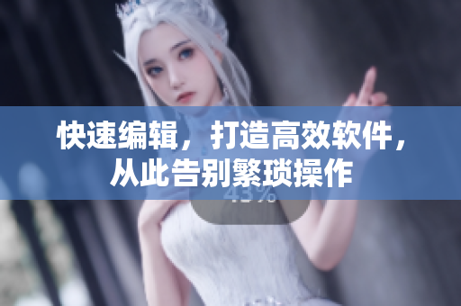 快速编辑，打造高效软件，从此告别繁琐操作