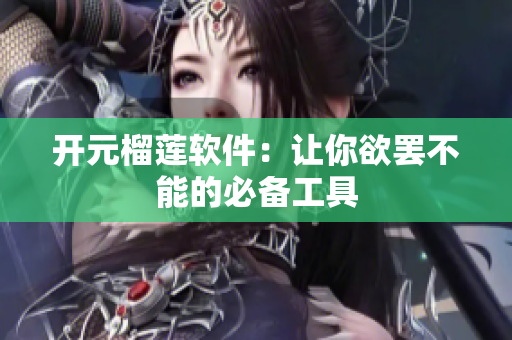 开元榴莲软件：让你欲罢不能的必备工具