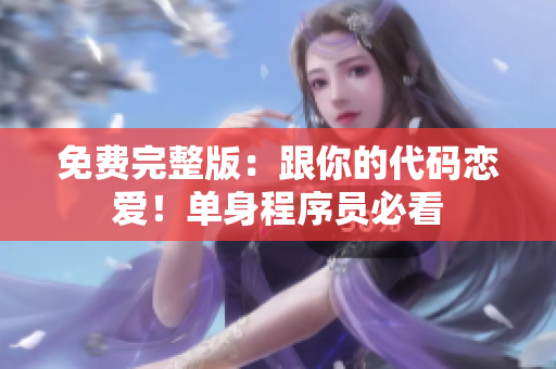 免费完整版：跟你的代码恋爱！单身程序员必看