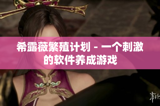 希露薇繁殖计划 - 一个刺激的软件养成游戏