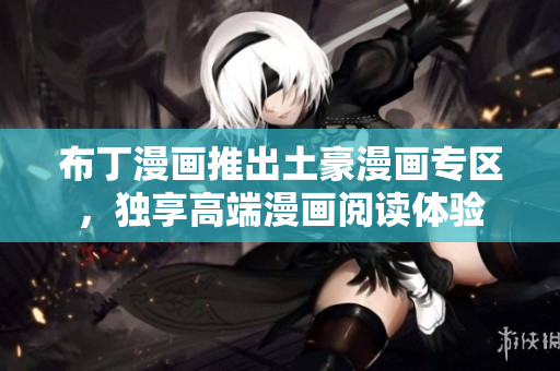 布丁漫画推出土豪漫画专区，独享高端漫画阅读体验