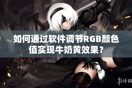 如何通过软件调节RGB颜色值实现牛奶黄效果？