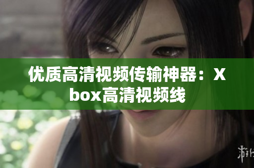 优质高清视频传输神器：Xbox高清视频线