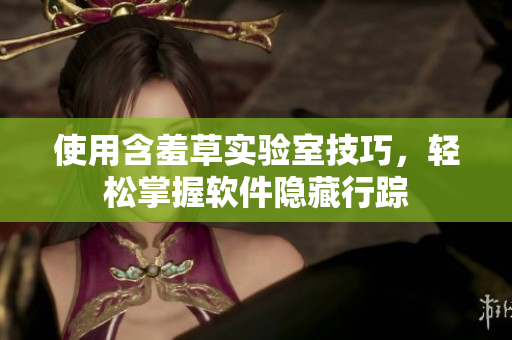 使用含羞草实验室技巧，轻松掌握软件隐藏行踪
