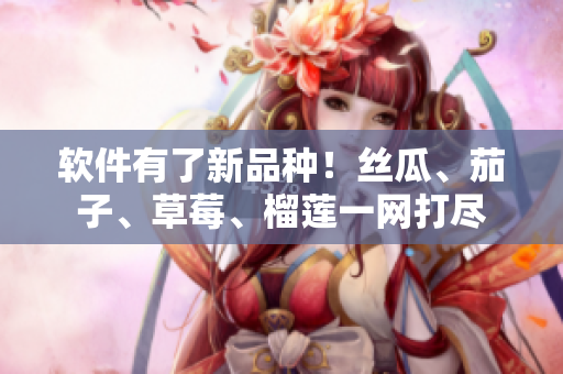 软件有了新品种！丝瓜、茄子、草莓、榴莲一网打尽