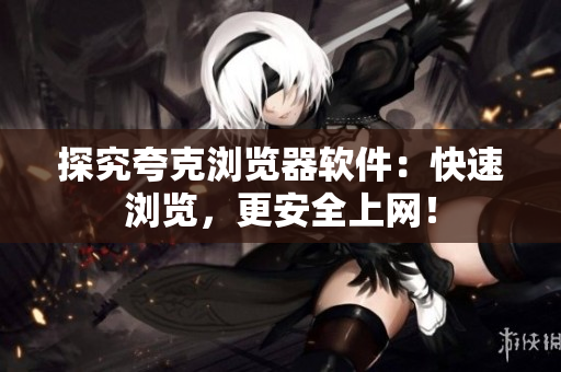 探究夸克浏览器软件：快速浏览，更安全上网！