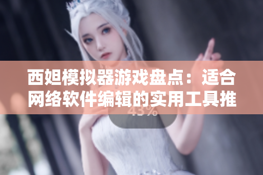 西妲模拟器游戏盘点：适合网络软件编辑的实用工具推荐