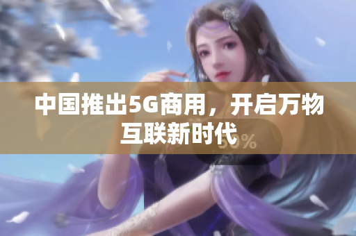中国推出5G商用，开启万物互联新时代