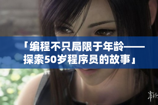 「编程不只局限于年龄——探索50岁程序员的故事」