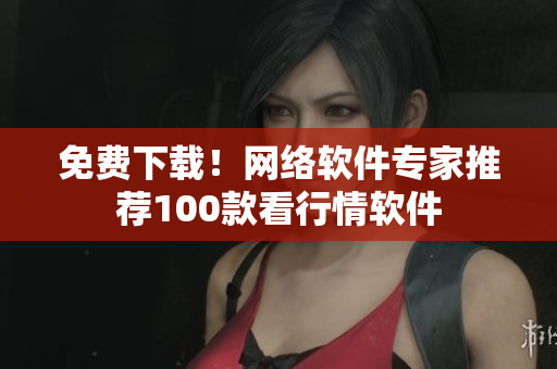免费下载！网络软件专家推荐100款看行情软件