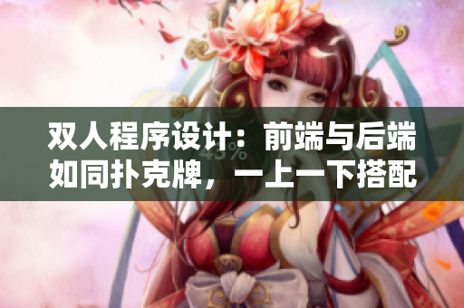 双人程序设计：前端与后端如同扑克牌，一上一下搭配默契