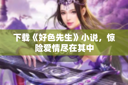 下载《好色先生》小说，惊险爱情尽在其中