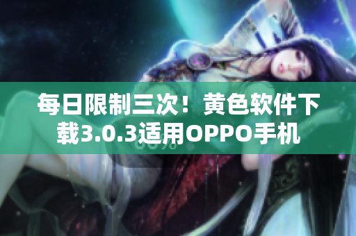 每日限制三次！黄色软件下载3.0.3适用OPPO手机