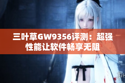 三叶草GW9356评测：超强性能让软件畅享无阻
