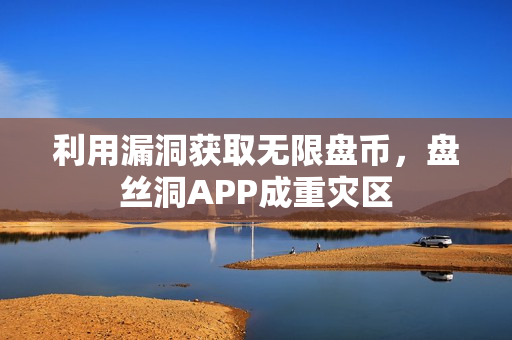 利用漏洞获取无限盘币，盘丝洞APP成重灾区