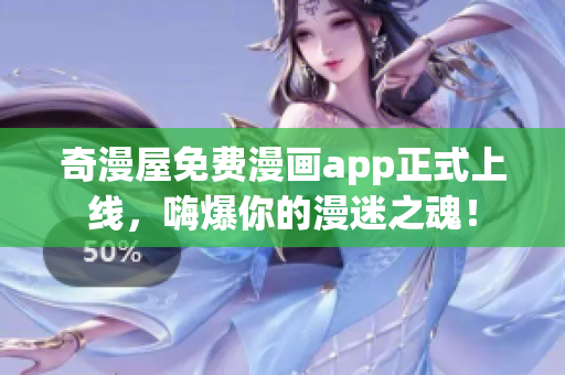 奇漫屋免费漫画app正式上线，嗨爆你的漫迷之魂！