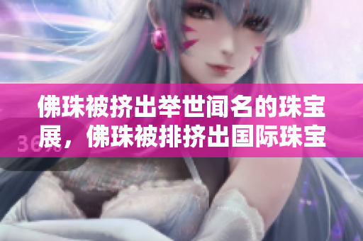 佛珠被挤出举世闻名的珠宝展，佛珠被排挤出国际珠宝展