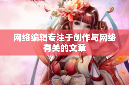 网络编辑专注于创作与网络有关的文章
