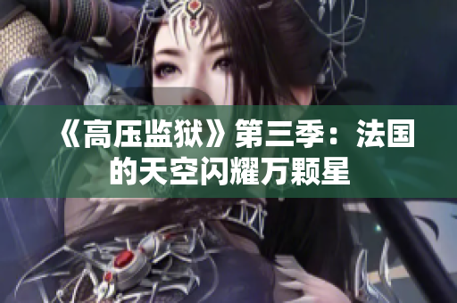 《高压监狱》第三季：法国的天空闪耀万颗星