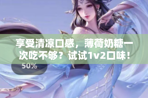 享受清凉口感，薄荷奶糖一次吃不够？试试1v2口味！