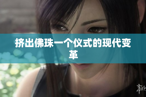 挤出佛珠一个仪式的现代变革