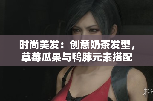 时尚美发：创意奶茶发型，草莓瓜果与鸭脖元素搭配