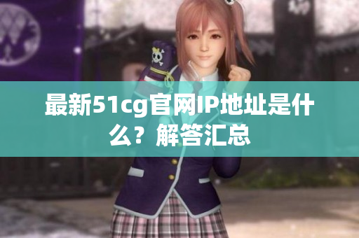 最新51cg官网IP地址是什么？解答汇总