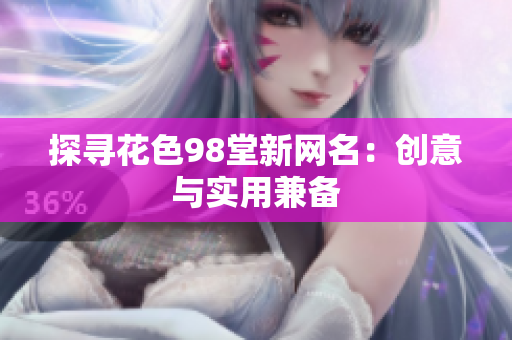 探寻花色98堂新网名：创意与实用兼备