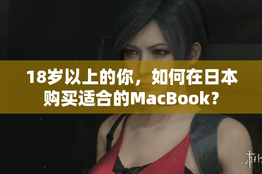 18岁以上的你，如何在日本购买适合的MacBook？