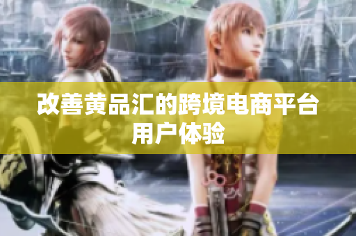 改善黄品汇的跨境电商平台用户体验