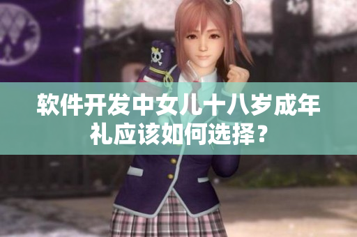 软件开发中女儿十八岁成年礼应该如何选择？