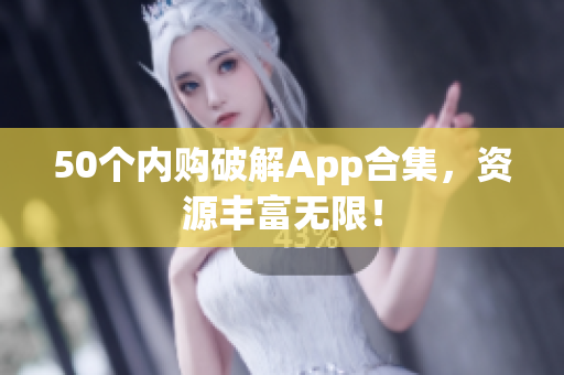 50个内购破解App合集，资源丰富无限！