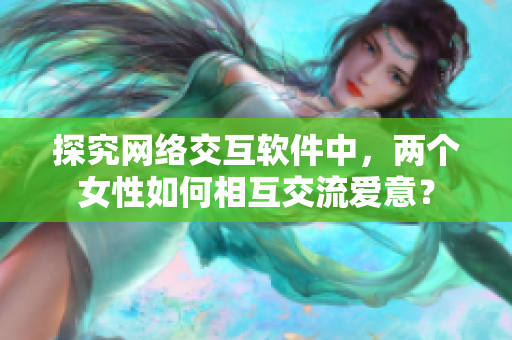 探究网络交互软件中，两个女性如何相互交流爱意？