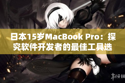 日本15岁MacBook Pro：探究软件开发者的最佳工具选择