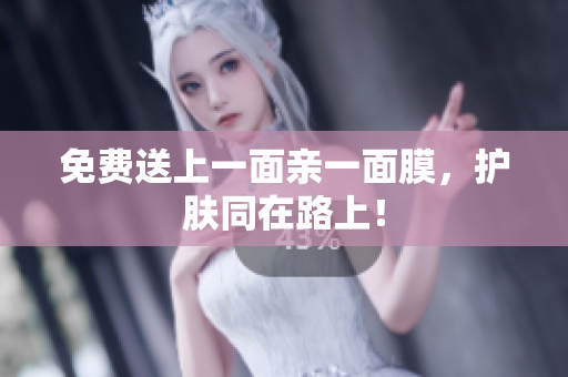 免费送上一面亲一面膜，护肤同在路上！