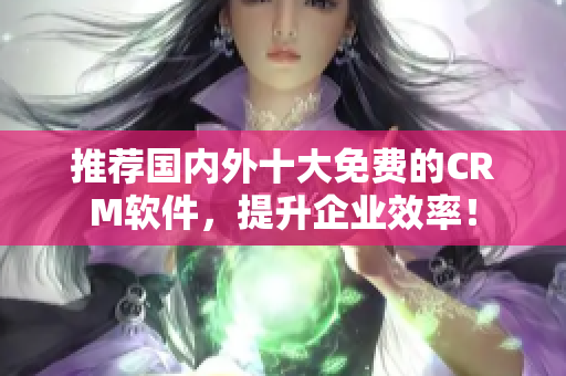 推荐国内外十大免费的CRM软件，提升企业效率！