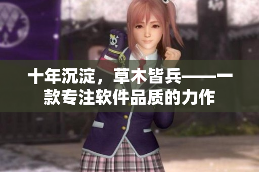 十年沉淀，草木皆兵——一款专注软件品质的力作