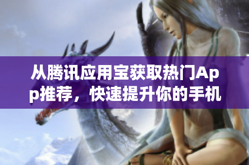 从腾讯应用宝获取热门App推荐，快速提升你的手机使用体验！