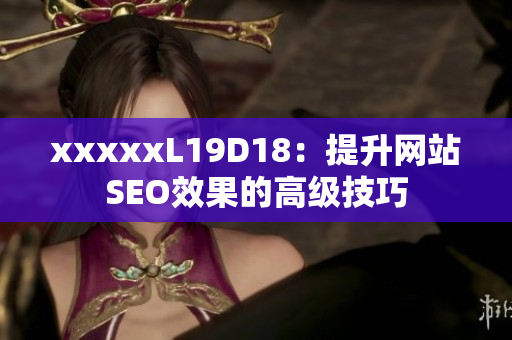 xxxxxL19D18：提升网站SEO效果的高级技巧