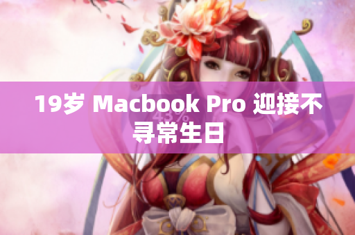 19岁 Macbook Pro 迎接不寻常生日