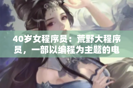 40岁女程序员：荒野大程序员，一部以编程为主题的电影
