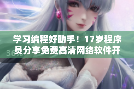 学习编程好助手！17岁程序员分享免费高清网络软件开发全记录