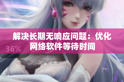 解决长期无响应问题：优化网络软件等待时间