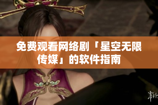 免费观看网络剧「星空无限传媒」的软件指南
