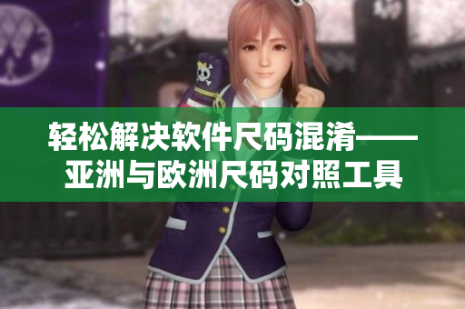 轻松解决软件尺码混淆——亚洲与欧洲尺码对照工具