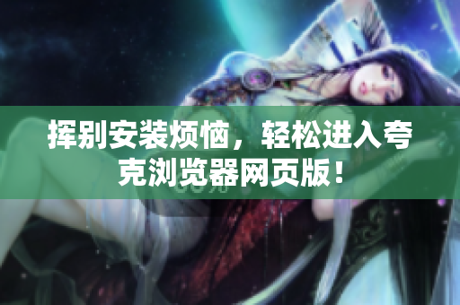挥别安装烦恼，轻松进入夸克浏览器网页版！