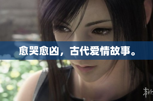 愈哭愈凶，古代爱情故事。