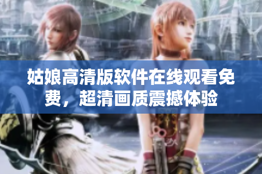 姑娘高清版软件在线观看免费，超清画质震撼体验
